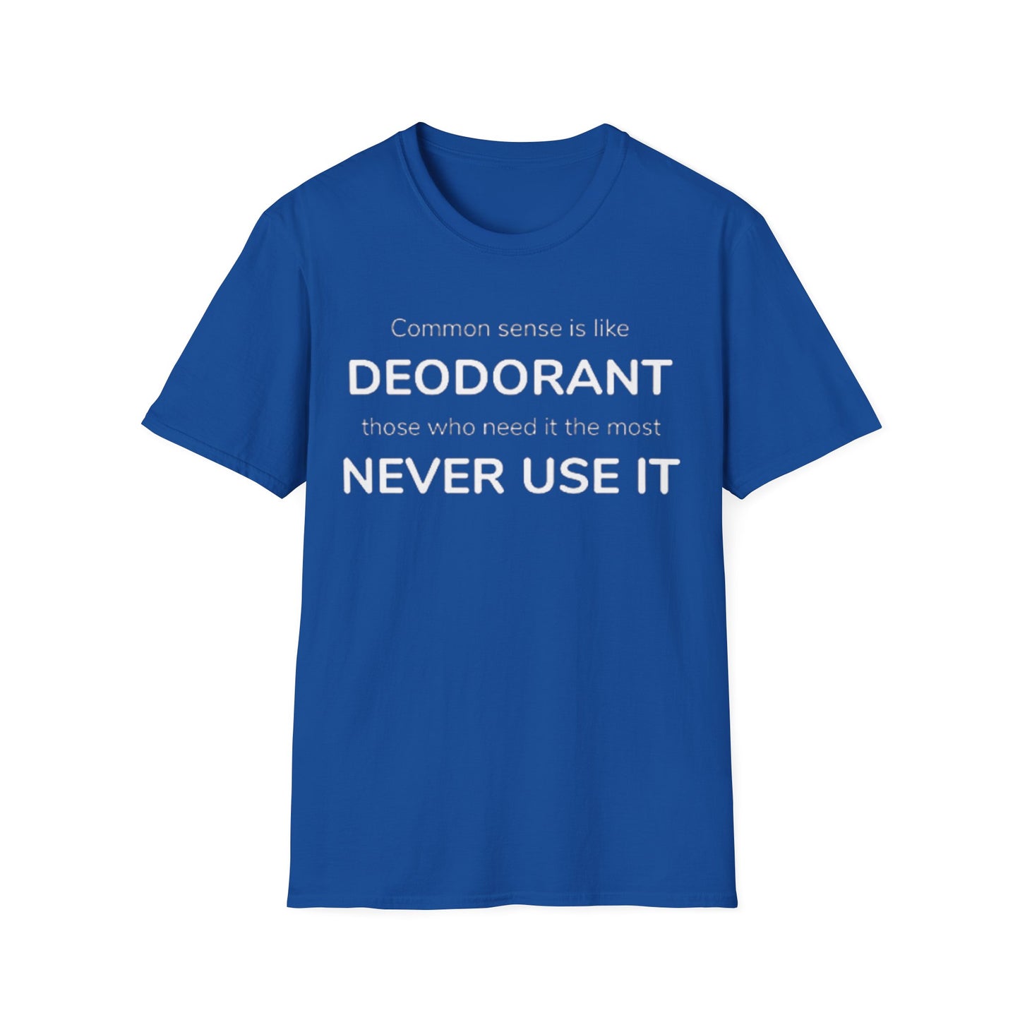 Common sense is like deodorant those who need it the most never use it - Unisex Softstyle T-Shirt