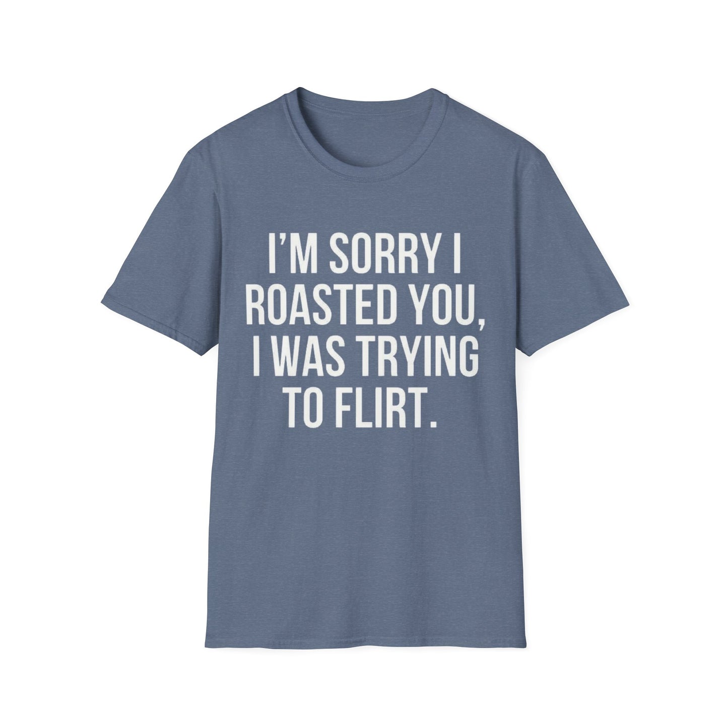 I’m sorry I roasted you, I was trying to flirt - Unisex Softstyle T-Shirt