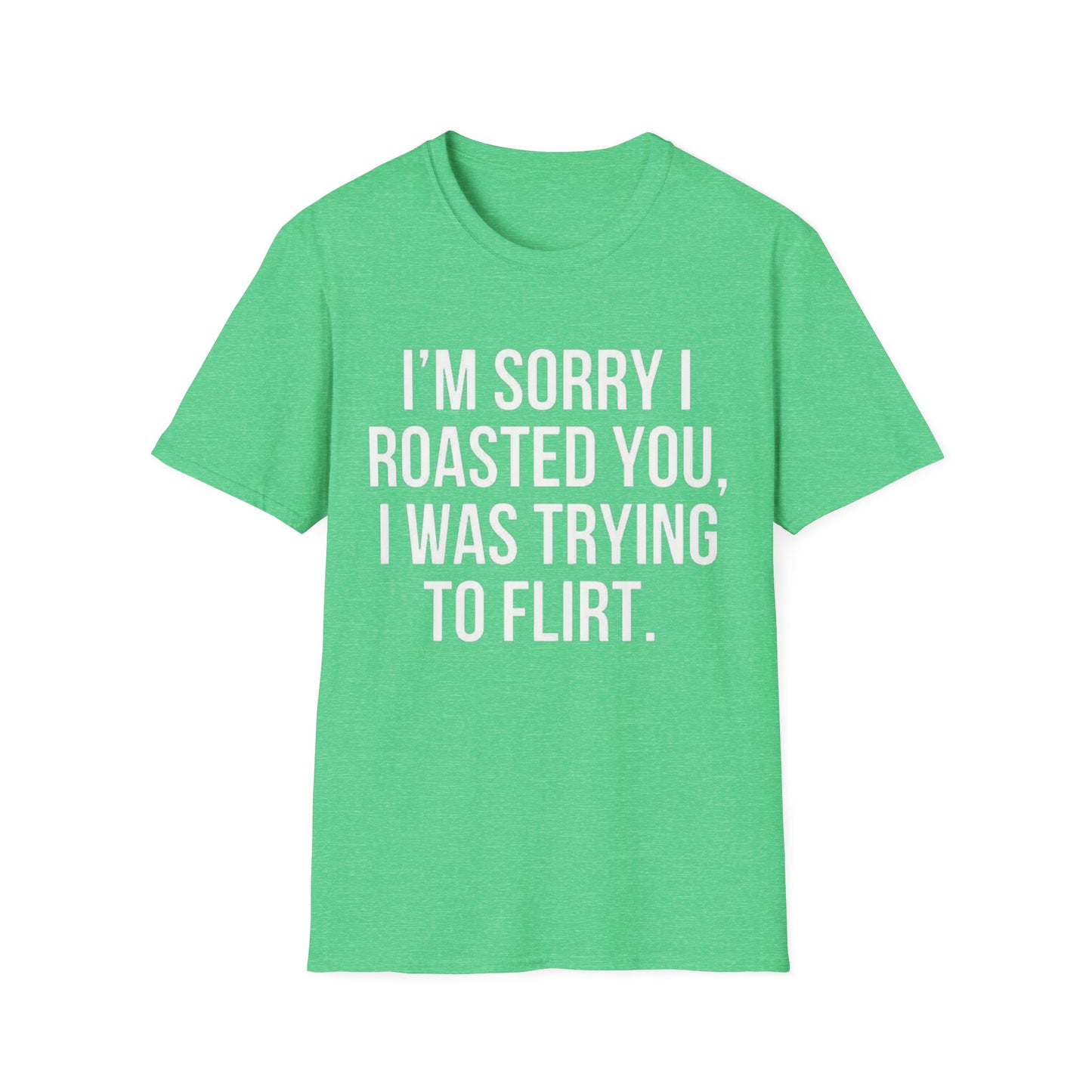 I’m sorry I roasted you, I was trying to flirt - Unisex Softstyle T-Shirt