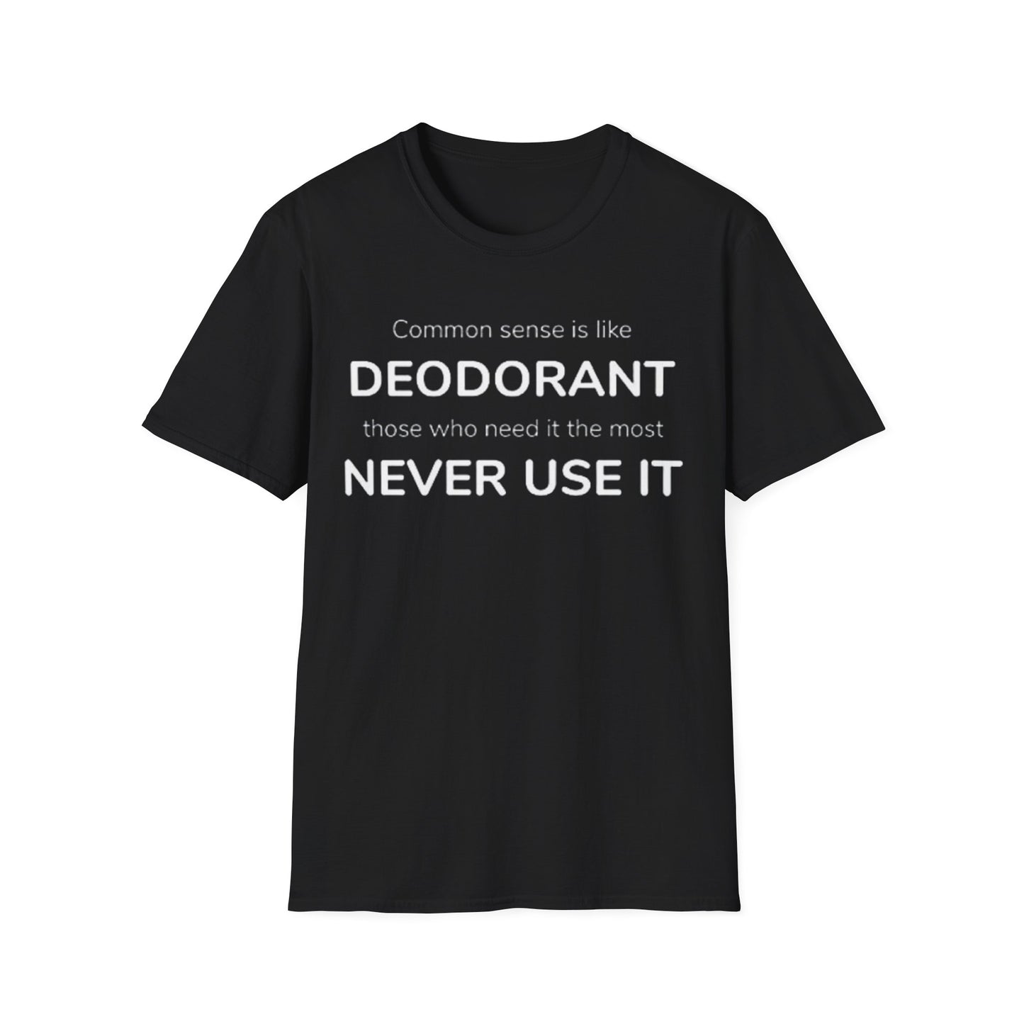 Common sense is like deodorant those who need it the most never use it - Unisex Softstyle T-Shirt