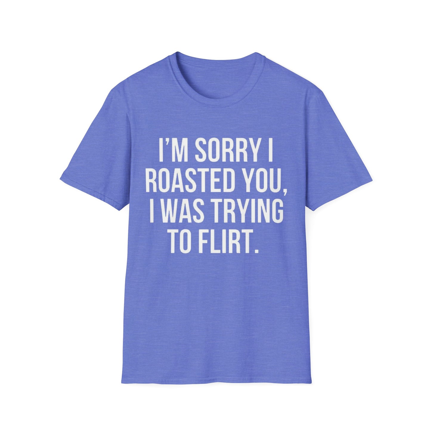 I’m sorry I roasted you, I was trying to flirt - Unisex Softstyle T-Shirt