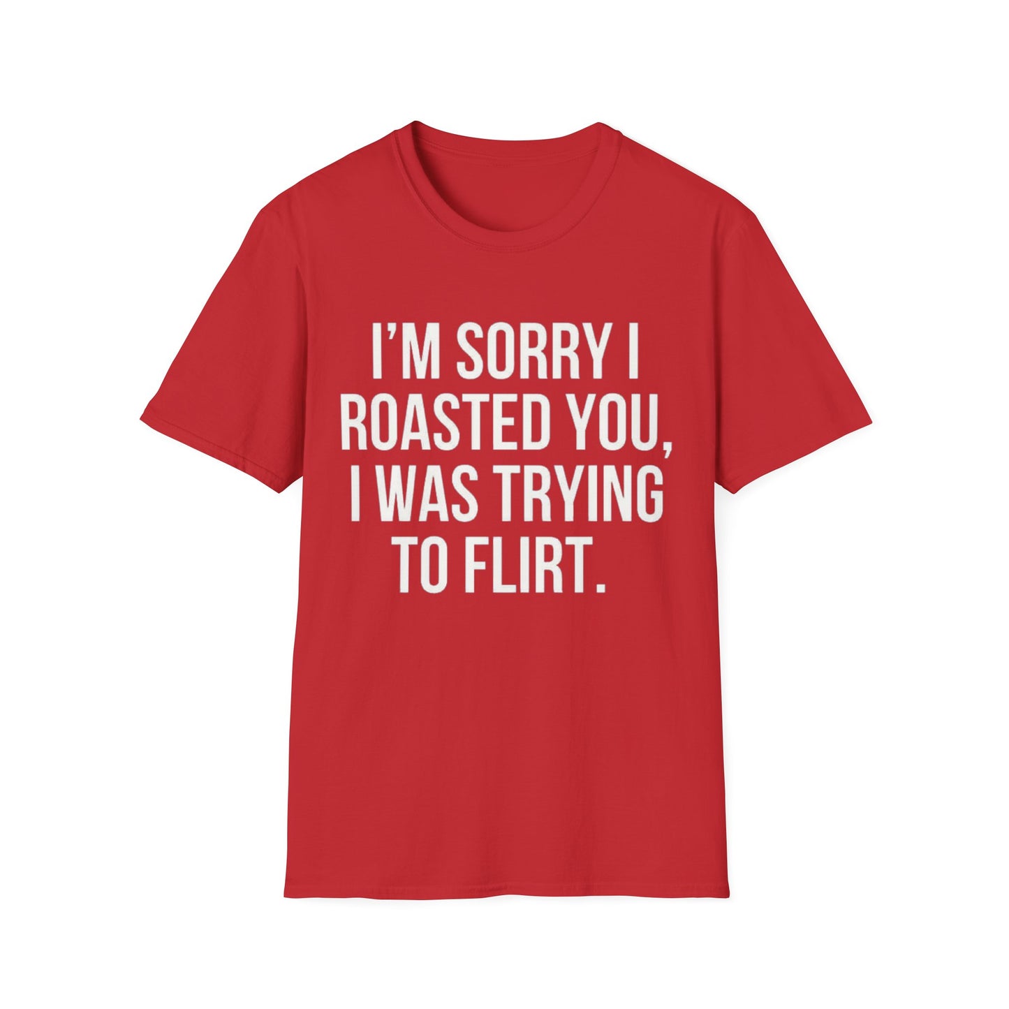 I’m sorry I roasted you, I was trying to flirt - Unisex Softstyle T-Shirt