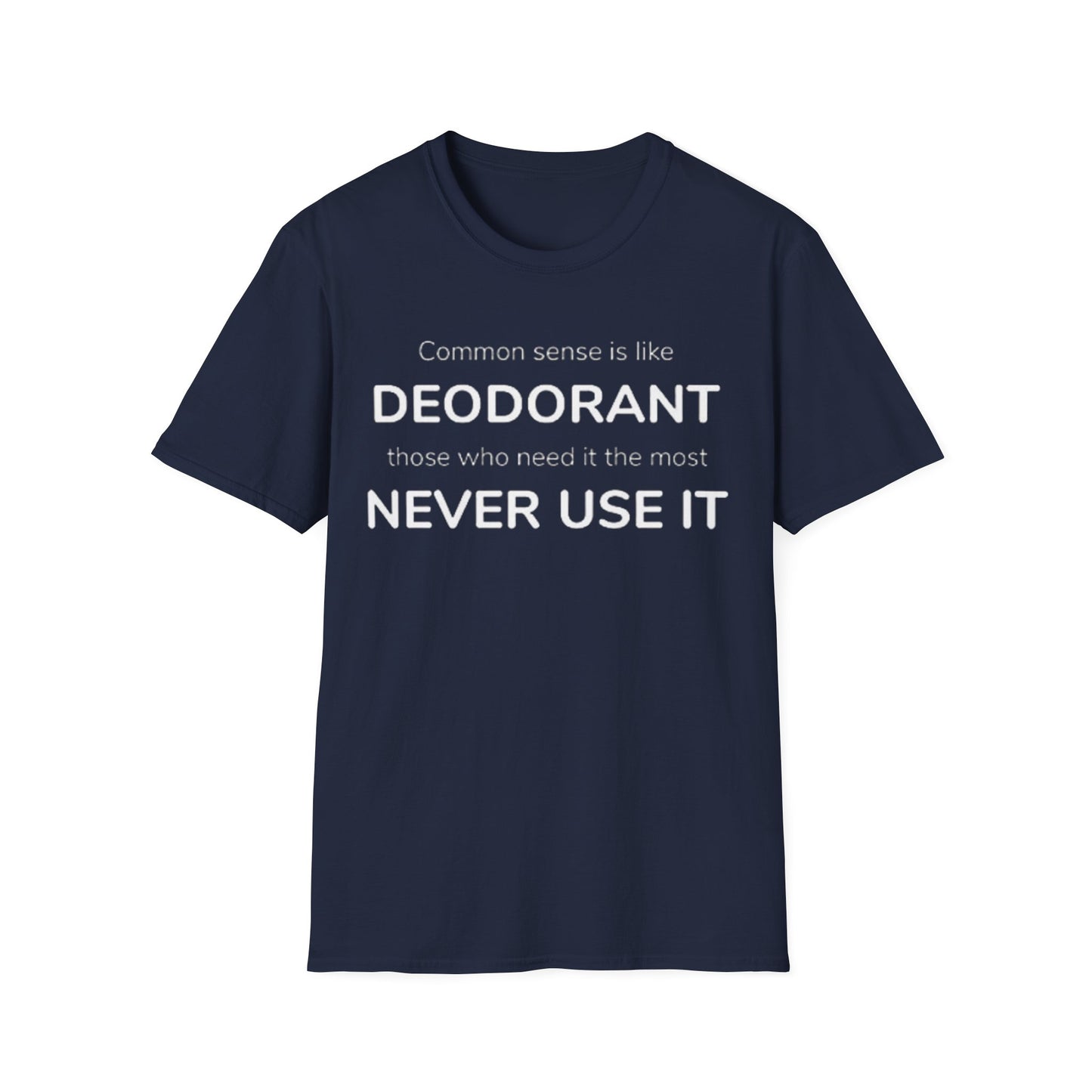 Common sense is like deodorant those who need it the most never use it - Unisex Softstyle T-Shirt