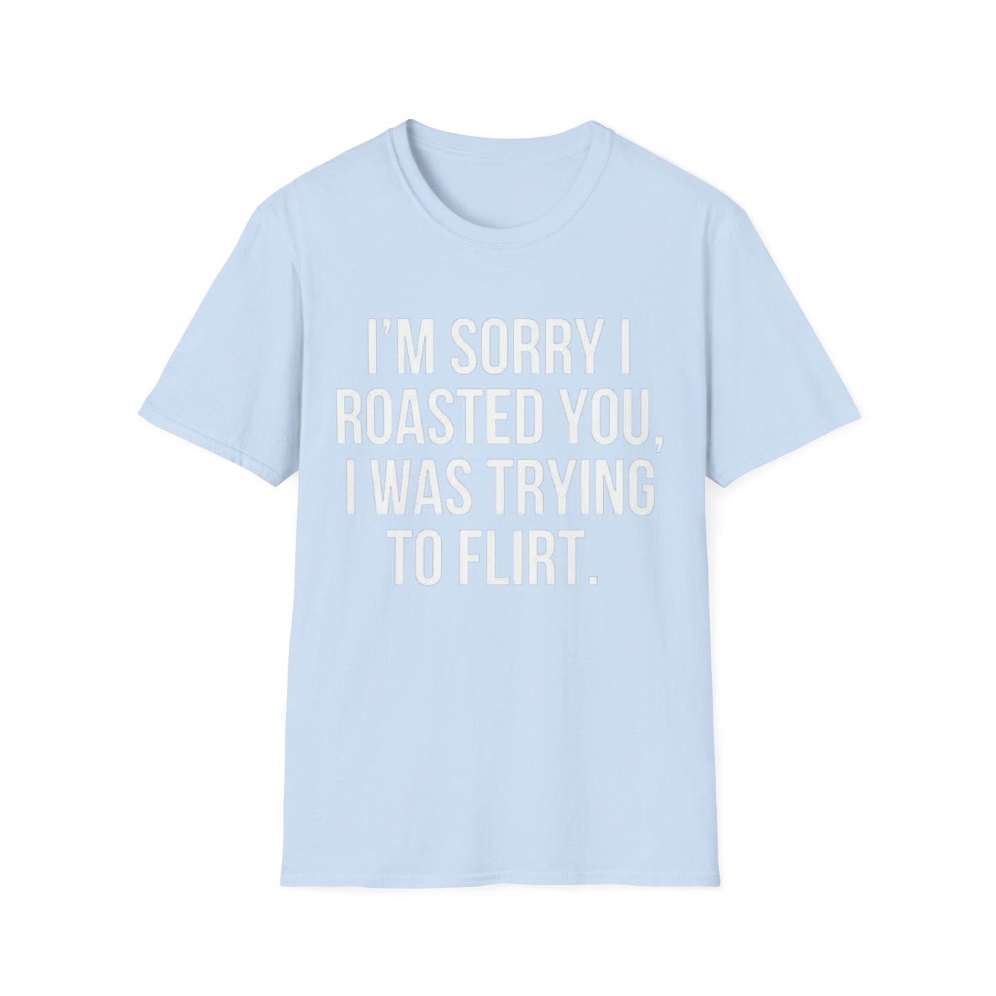 I’m sorry I roasted you, I was trying to flirt - Unisex Softstyle T-Shirt