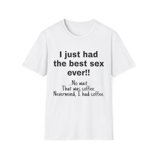 I Just Had The Best Sex Ever!!! Coffee - Unisex Softstyle T-Shirt